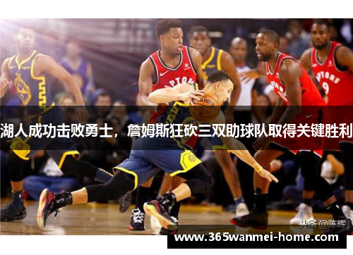 湖人成功击败勇士，詹姆斯狂砍三双助球队取得关键胜利