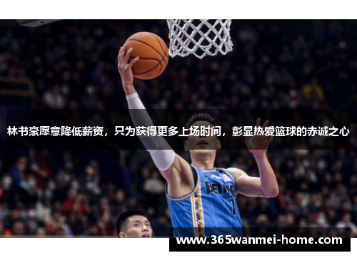 林书豪愿意降低薪资，只为获得更多上场时间，彰显热爱篮球的赤诚之心