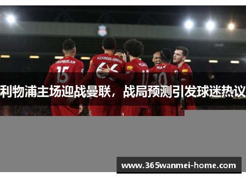 利物浦主场迎战曼联，战局预测引发球迷热议