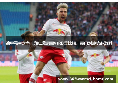 德甲霸主之争：拜仁慕尼黑vsRB莱比锡，豪门对决势必激烈