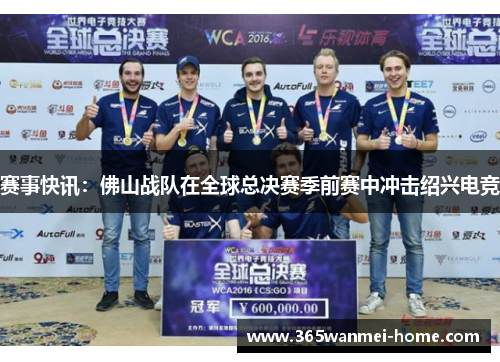 赛事快讯：佛山战队在全球总决赛季前赛中冲击绍兴电竞