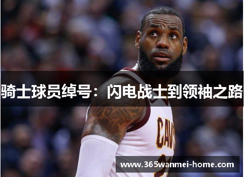 骑士球员绰号：闪电战士到领袖之路