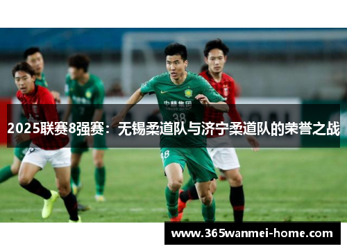 2025联赛8强赛：无锡柔道队与济宁柔道队的荣誉之战